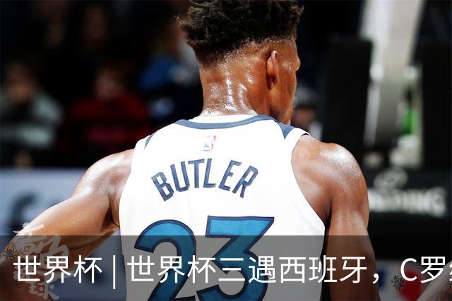 世界杯 | 世界杯三遇西班牙，C罗终是意难平