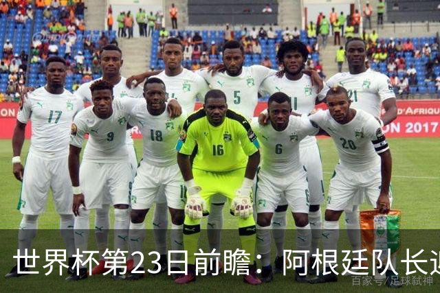 世界杯第23日前瞻：阿根廷队长迎历史之夜 卫冕冠军PK大黑马