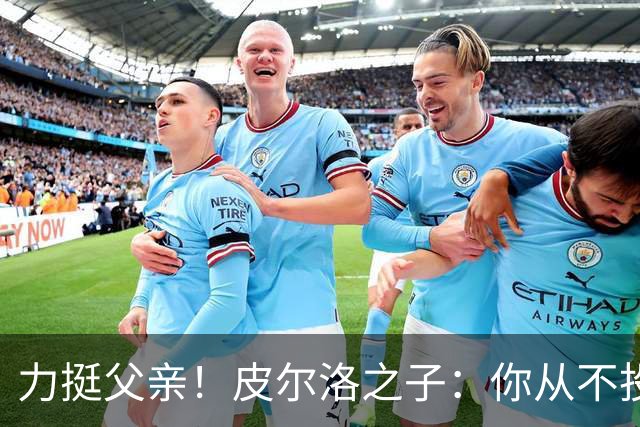 力挺父亲！皮尔洛之子：你从不投机取巧，也从不迎合造势