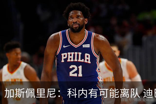 加斯佩里尼：科内有可能离队 迪巴拉续约提上日程