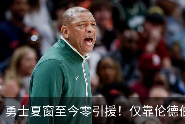 勇士夏窗至今零引援！仅靠伦德伯格，真能帮库里夺冠吗？