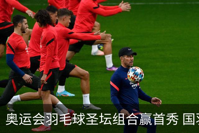 奥运会羽毛球圣坛组合赢首秀 国羽首日豪取6连胜