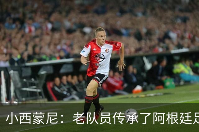 小西蒙尼：老队员传承了阿根廷足球的内核，梅西永远以身作则