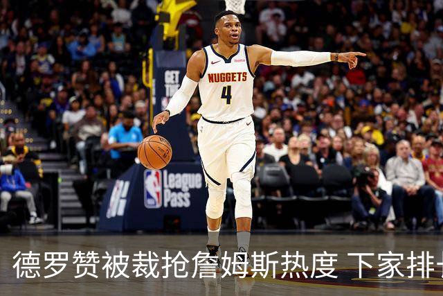 德罗赞被裁抢詹姆斯热度 下家排长队首选猛龙马刺？