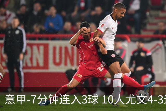 意甲-7分钟连入3球 10人尤文4-3逆转客胜罗马