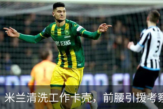 米兰清洗工作卡壳，前腰引援考察旧将迪亚斯，已进皇马合同年