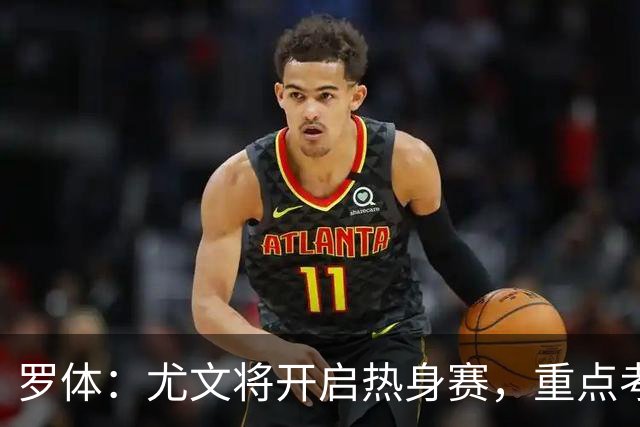 罗体：尤文将开启热身赛，重点考察埃哈托尔和切利克