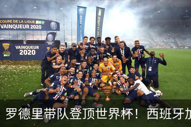 罗德里带队登顶世界杯！西班牙加时绝杀阿根廷，曼城中场加冕大力神杯