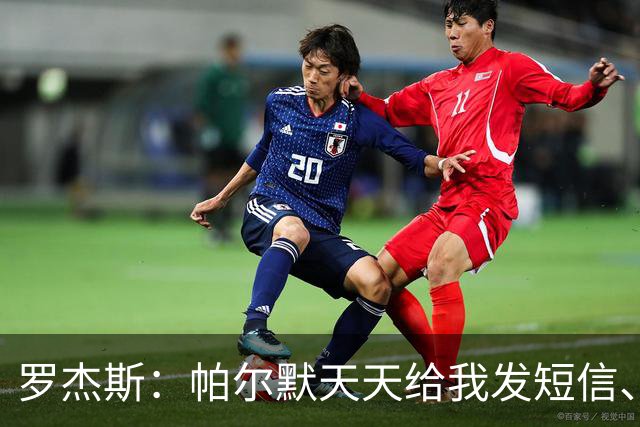 罗杰斯：帕尔默天天给我发短信、打电话，和好友并肩作战超级兴奋