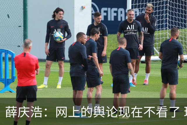 薛庆浩：网上的舆论现在不看了 球迷对我支持和帮助很大
