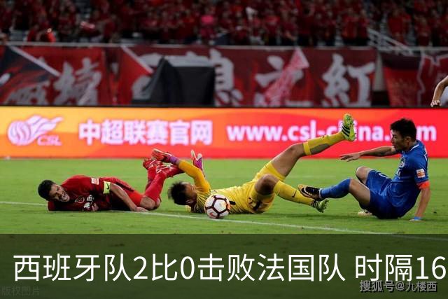 西班牙队2比0击败法国队 时隔16年重返世界杯决赛