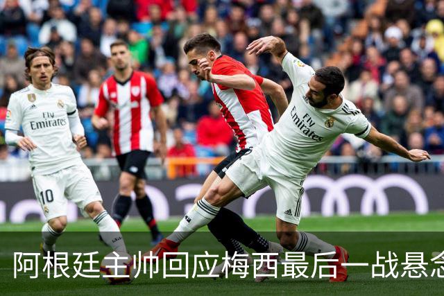 阿根廷主帅回应梅西最后一战悬念：他总让我们惊奇