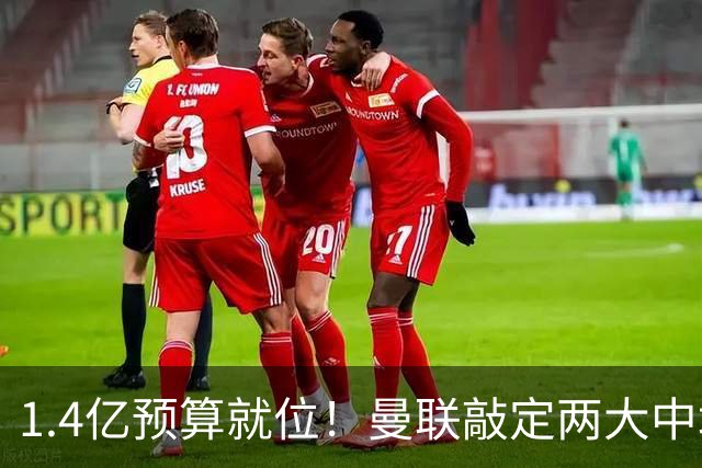 1.4亿预算就位！曼联敲定两大中场，全力寻觅第三人，科内进入视野