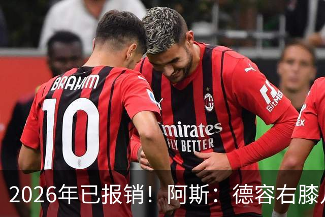 2026年已报销！阿斯：德容右膝几乎肯定要手术，预计伤缺5-6个月