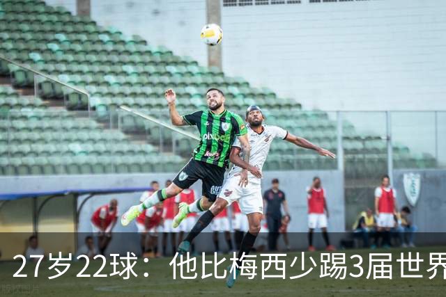 27岁22球：他比梅西少踢3届世界杯，却先登上历史射手王座