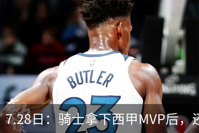 7.28日：骑士拿下西甲MVP后，还瞄准顶级3D，哈登喜迎强力帮手抗衡76人