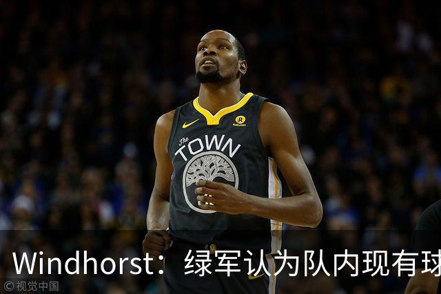 Windhorst：绿军认为队内现有球员能弥补失去杰伦·布朗的损失